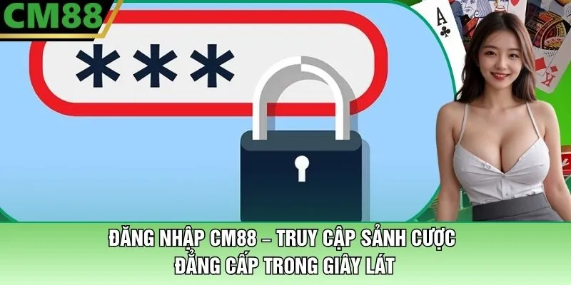 Đăng Nhập CM88 – Truy Cập Sảnh Cược Đẳng Cấp Trong Giây Lát 1 Đăng Nhập CM88 – Truy Cập Sảnh Trong Giây Lát Cược Đẳng Cấp